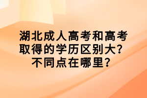 湖北成人高考和高考取得的学历区别大？不同点在哪里？