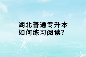 湖北普通专升本如何练习阅读？