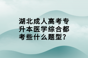 湖北成人高考专升本医学综合都考些什么题型？