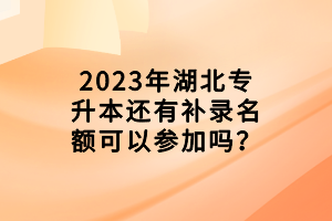 2023年湖北专升本还有补录名额可以参加吗？
