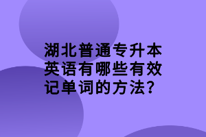 湖北普通专升本英语有哪些有效记单词的方法？