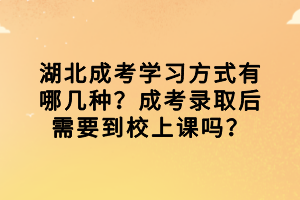 湖北成考学习方式有哪几种？成考录取后需要到校上课吗？