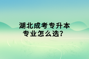 湖北成考专升本专业怎么选？