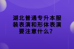 湖北普通专升本服装表演和形体表演要注意什么？