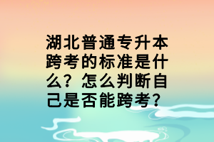 湖北普通专升本跨考的标准是什么？怎么判断自己是否能跨考？