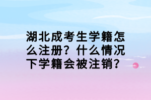 湖北成考生学籍怎么注册？什么情况下学籍会被注销？