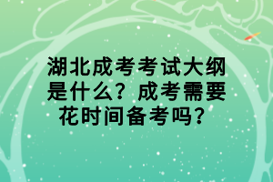 湖北成考考试大纲是什么？成考需要花时间备考吗？