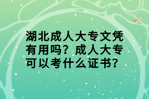 湖北成人大专文凭有用吗？成人大专可以考什么证书？