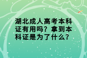 湖北成人高考本科证有用吗？拿到本科证是为了什么？
