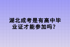 湖北成考是有高中毕业证才能参加吗？