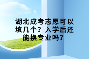 湖北成考志愿可以填几个？入学后还能换专业吗？