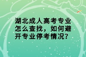 湖北成人高考专业怎么查找，如何避开专业停考情况？