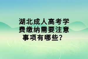 湖北成人高考学费缴纳需要注意事项有哪些？