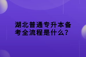 湖北普通专升本备考全流程是什么？