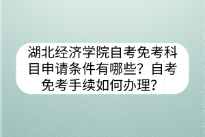 湖北经济学院自考免考科目申请条件有哪些？自考免考手续如何办理？
