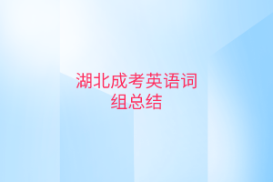 湖北成考英语词组总结有哪些？