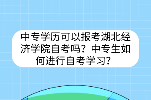 中专学历可以报考湖北经济学院自考吗？中专生如何进行自考学习？