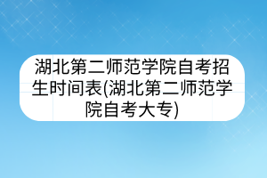 湖北第二师范学院自考招生时间表(湖北第二师范学院自考大专)