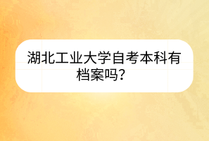 湖北工业大学自考本科有档案吗？