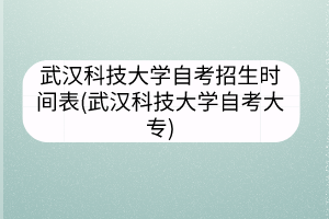 武汉科技大学自考招生时间表(武汉科技大学自考大专)