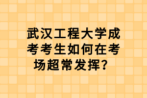 武汉工程大学成考考生如何在考场超常发挥？