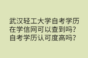 武汉轻工大学自考学历在学信网可以查到吗？自考学历认可度高吗？
