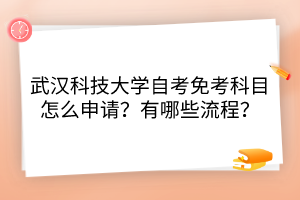 武汉科技大学自考免考科目怎么申请？有哪些流程？