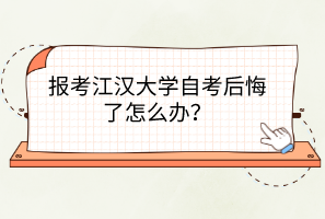 报考江汉大学自考后悔了怎么办？
