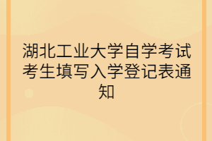 湖北工业大学自学考试考生填写入学登记表通知