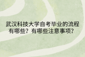 武汉科技大学自考毕业的流程有哪些？有哪些注意事项呢？