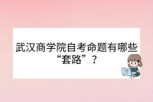 武汉商学院自考命题有哪些“套路”？
