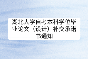 湖北大学自考本科学位毕业论文（设计）补交承诺书通知
