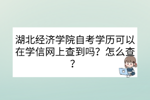 湖北经济学院自考学历可以在学信网上查到吗？怎么查？