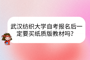 武汉纺织大学自考报名后一定要买纸质版教材吗？