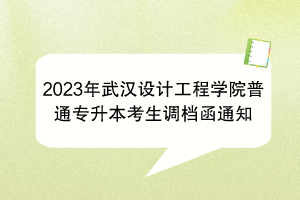 2023年武汉设计工程学院普通专升本考生调档函通知