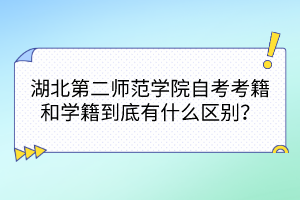 湖北第二师范学院自考考籍和学籍到底有什么区别？