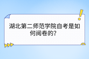 湖北第二师范学院自考是如何阅卷的？