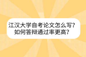 江汉大学自考论文怎么写？如何答辩通过率更高？