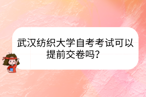 武汉纺织大学自考考试可以提前交卷吗？