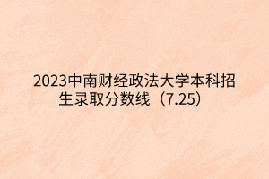 2023中南财经政法大学本科招生录取分数线（7.25）