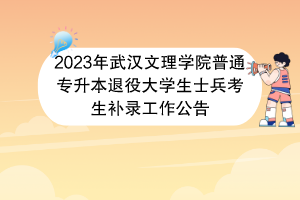 2023年武汉文理学院普通专升本退役大学生士兵考生补录工作公告