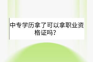 中专学历拿了可以拿职业资格证吗？