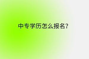 中专学历怎么报名？