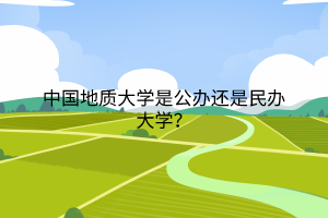 中国地质大学是公办还是民办大学？