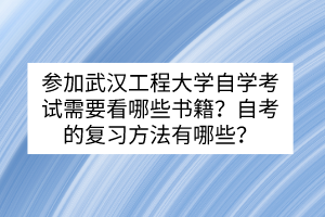 参加武汉工程大学自学考试需要看哪些书籍？自考的复习方法有哪些？