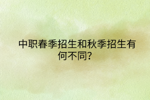 中职春季招生和秋季招生有何不同？