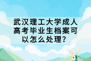 武汉理工大学成人高考毕业生档案可以怎么处理？