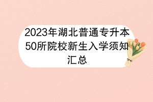 2023年湖北普通专升本50所院校新生入学须知汇总