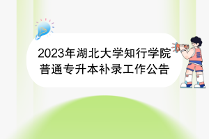 2023年湖北大学知行学院普通专升本补录工作公告