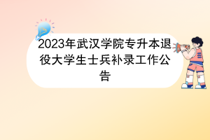 2023年武汉学院专升本退役大学生士兵补录工作公告(1)